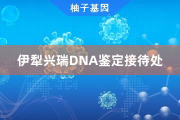 伊犁興瑞DNA鑒定接待處
